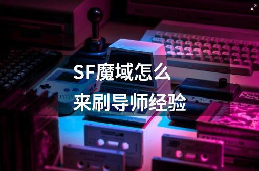 SF魔域怎么来刷导师经验-第1张-游戏资讯-智辉网络