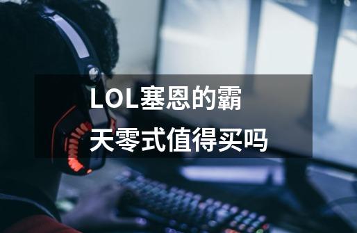 LOL塞恩的霸天零式值得买吗-第1张-游戏资讯-智辉网络