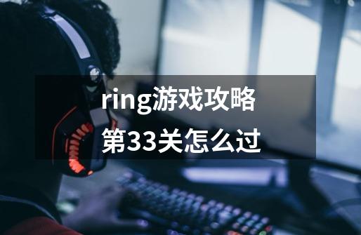 ring游戏攻略第33关怎么过-第1张-游戏资讯-智辉网络