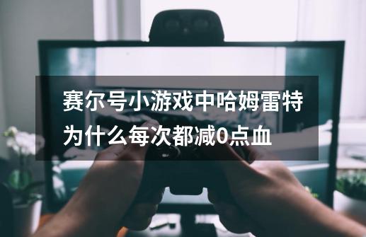 赛尔号小游戏中哈姆雷特为什么每次都减0点血-第1张-游戏资讯-智辉网络