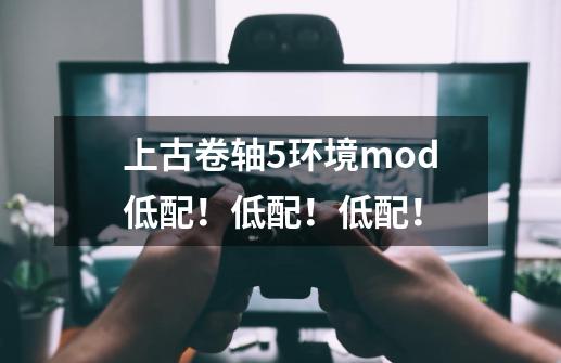 上古卷轴5环境mod低配！低配！低配！-第1张-游戏资讯-智辉网络