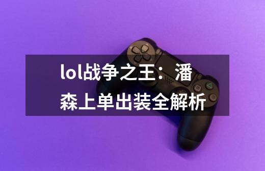 lol战争之王：潘森上单出装全解析-第1张-游戏资讯-智辉网络