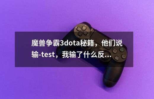 魔兽争霸3dota秘籍，他们说输-test，我输了什么反应也没有 ，什么回事-第1张-游戏资讯-智辉网络