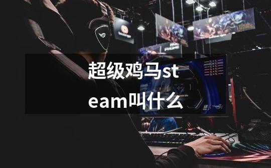 超级鸡马steam叫什么-第1张-游戏资讯-智辉网络