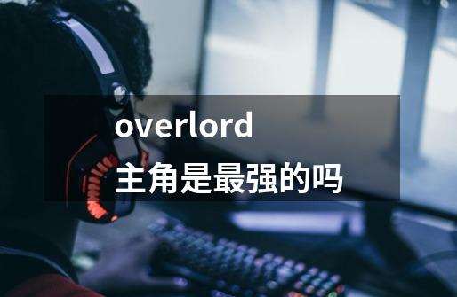 overlord主角是最强的吗-第1张-游戏资讯-智辉网络