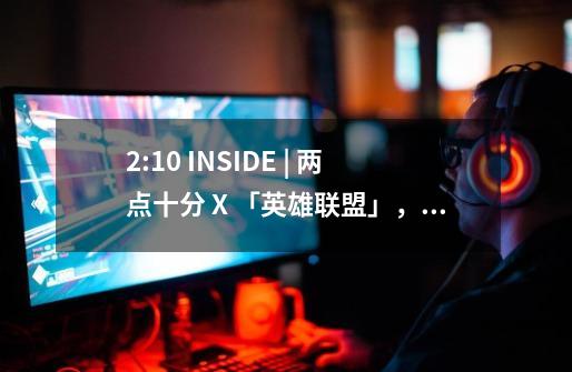 2:10 INSIDE | 两点十分 X 「英雄联盟」，“星之守护者”系列动画创作幕后！-第1张-游戏资讯-智辉网络