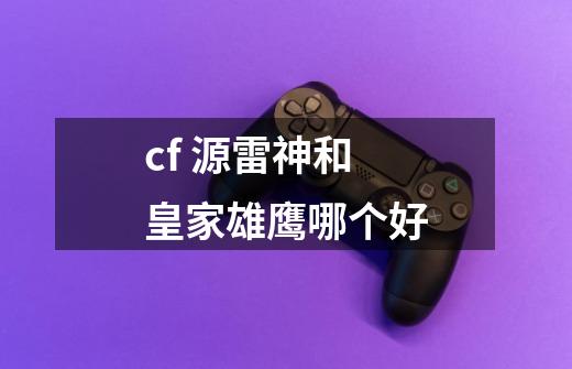 cf 源雷神和皇家雄鹰哪个好-第1张-游戏资讯-智辉网络