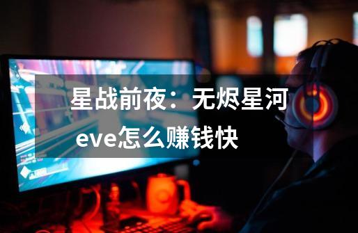 星战前夜：无烬星河 eve怎么赚钱快-第1张-游戏资讯-智辉网络