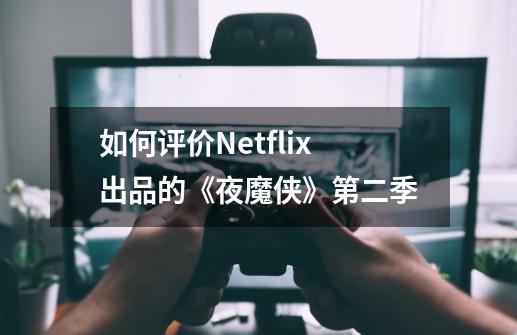 如何评价Netflix出品的《夜魔侠》第二季-第1张-游戏资讯-智辉网络