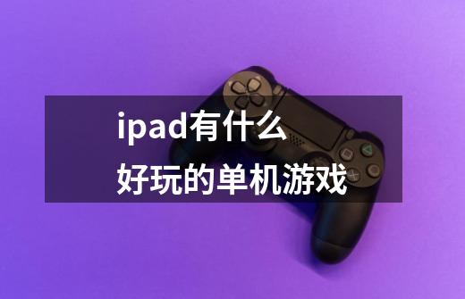 ipad有什么好玩的单机游戏-第1张-游戏资讯-智辉网络