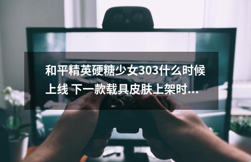 和平精英硬糖少女303什么时候上线 下一款载具皮肤上架时间-第1张-游戏资讯-智辉网络