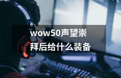 wow5.0声望崇拜后给什么装备-第1张-游戏资讯-智辉网络