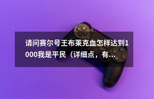 请问赛尔号王布莱克血怎样达到1000我是平民（详细点，有重赏）-第1张-游戏资讯-智辉网络