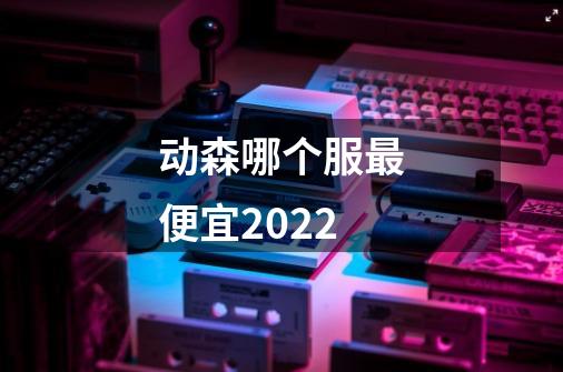 动森哪个服最便宜2022-第1张-游戏资讯-智辉网络