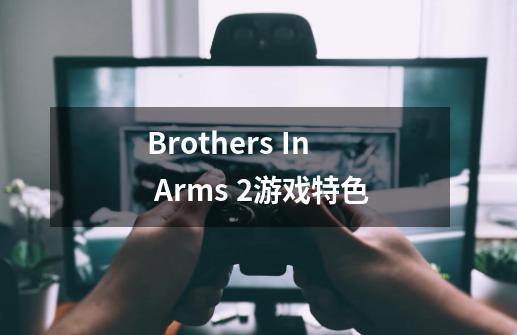 Brothers In Arms 2游戏特色-第1张-游戏资讯-智辉网络