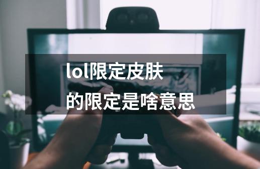 lol限定皮肤的限定是啥意思-第1张-游戏资讯-智辉网络