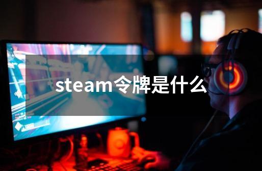 steam令牌是什么-第1张-游戏资讯-智辉网络