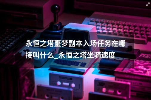 永恒之塔噩梦副本入场任务在哪接?叫什么?_永恒之塔坐骑速度-第1张-游戏资讯-智辉网络