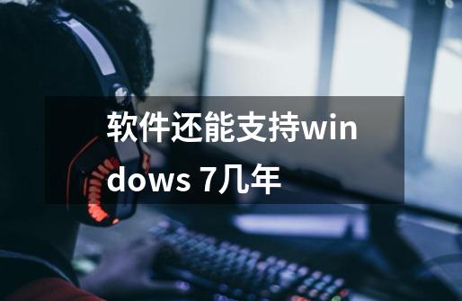 软件还能支持windows 7几年-第1张-游戏资讯-智辉网络