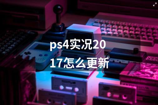 ps4实况2017怎么更新-第1张-游戏资讯-智辉网络