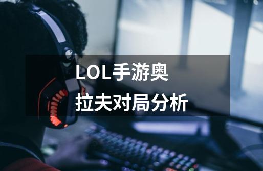 LOL手游奥拉夫对局分析-第1张-游戏资讯-智辉网络