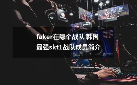 faker在哪个战队 韩国最强skt1战队成员简介-第1张-游戏资讯-智辉网络