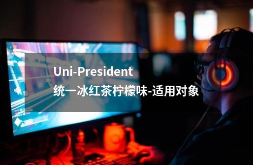 Uni-President统一冰红茶柠檬味-适用对象-第1张-游戏资讯-智辉网络