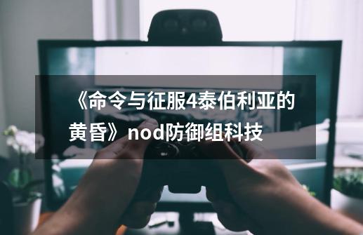 《命令与征服4泰伯利亚的黄昏》nod防御组科技-第1张-游戏资讯-智辉网络