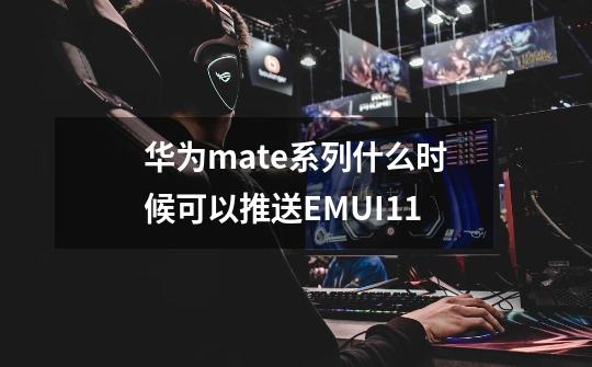 华为mate系列什么时候可以推送EMUI11-第1张-游戏资讯-智辉网络