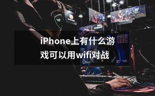 iPhone上有什么游戏可以用wifi对战-第1张-游戏资讯-智辉网络