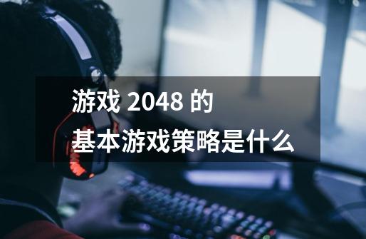 游戏 2048 的基本游戏策略是什么-第1张-游戏资讯-智辉网络