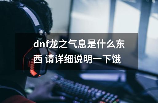 dnf龙之气息是什么东西 请详细说明一下饿-第1张-游戏资讯-智辉网络