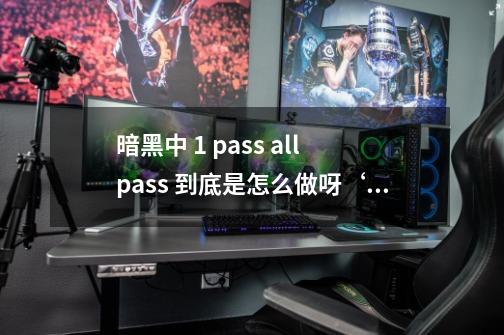 暗黑中 1 pass all pass 到底是怎么做呀‘‘‘‘‘-第1张-游戏资讯-智辉网络