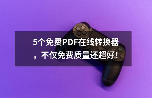 5个免费PDF在线转换器，不仅免费质量还超好！-第1张-游戏资讯-智辉网络