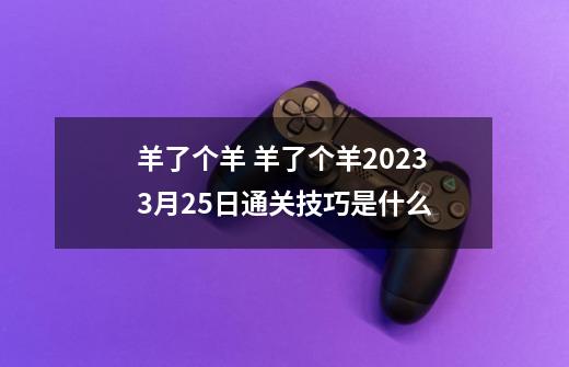 羊了个羊 羊了个羊2023.3月25日通关技巧是什么-第1张-游戏资讯-智辉网络