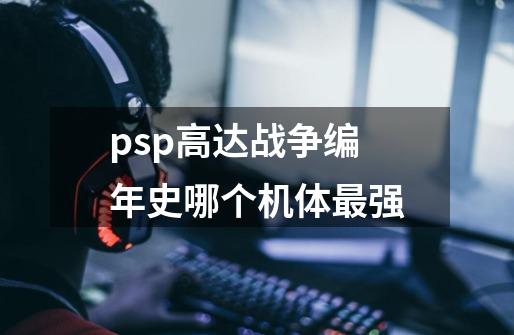 psp高达战争编年史哪个机体最强-第1张-游戏资讯-智辉网络