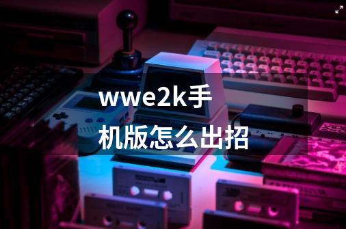 wwe2k手机版怎么出招-第1张-游戏资讯-智辉网络