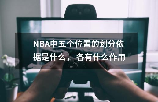 NBA中五个位置的划分依据是什么， 各有什么作用-第1张-游戏资讯-智辉网络