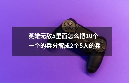 英雄无敌5里面怎么把10个一个的兵分解成2个5人的兵-第1张-游戏资讯-智辉网络