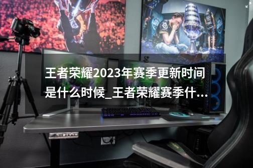 王者荣耀2023年赛季更新时间是什么时候_王者荣耀赛季什么时候结束2023-第1张-游戏资讯-智辉网络