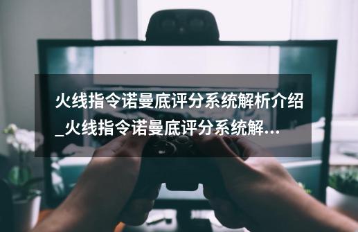 火线指令诺曼底评分系统解析介绍_火线指令诺曼底评分系统解析是什么-第1张-游戏资讯-智辉网络