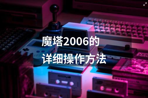 魔塔2006的详细操作方法-第1张-游戏资讯-智辉网络