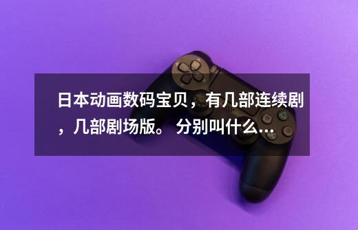 日本动画数码宝贝，有几部连续剧，几部剧场版。 分别叫什么名字。 从1999年到2016年的所有-第1张-游戏资讯-智辉网络