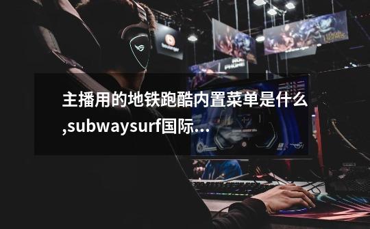 主播用的地铁跑酷.内置菜单是什么,subwaysurf国际服
版-第1张-游戏资讯-智辉网络