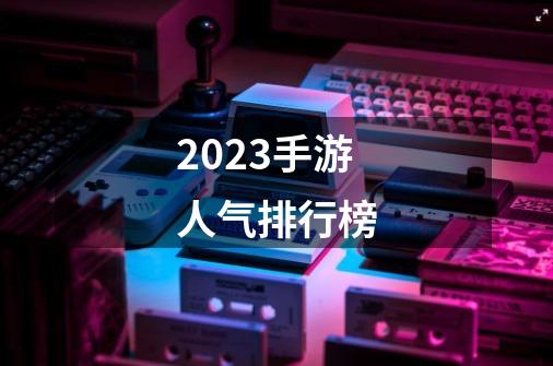 2023手游人气排行榜-第1张-游戏资讯-智辉网络