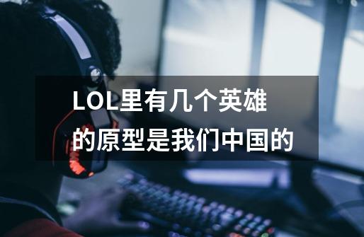 LOL里有几个英雄的原型是我们中国的-第1张-游戏资讯-智辉网络