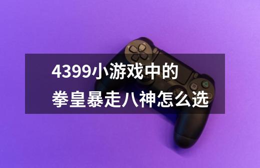 4399小游戏中的拳皇暴走八神怎么选-第1张-游戏资讯-智辉网络