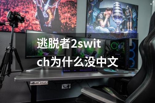 逃脱者2switch为什么没中文-第1张-游戏资讯-智辉网络