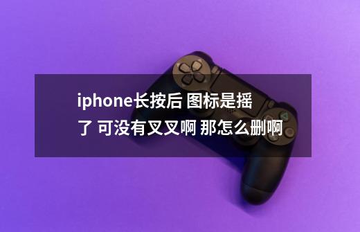 iphone长按后 图标是摇了 可没有叉叉啊 那怎么删啊-第1张-游戏资讯-智辉网络