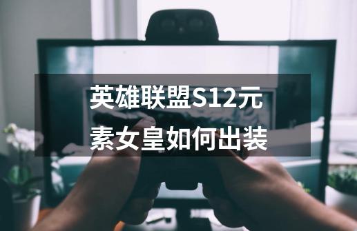 英雄联盟S12元素女皇如何出装-第1张-游戏资讯-智辉网络